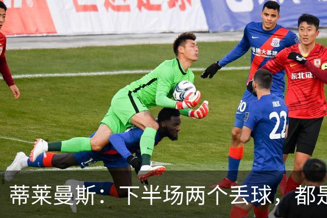 蒂莱曼斯：下半场两个丢球，都是因为我们阵型太散、后防空档太大